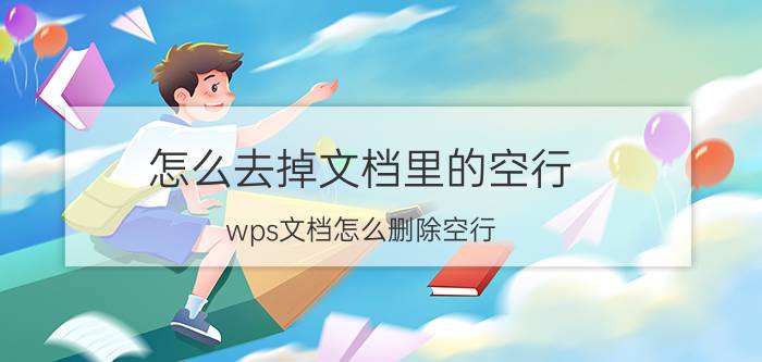 怎么去掉文档里的空行 wps文档怎么删除空行？